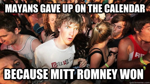 Mayans gave up on the calendar because mitt romney won   Sudden Clarity Clarence