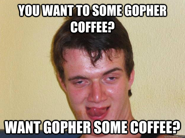 You want to some gopher coffee? want gopher some coffee?  