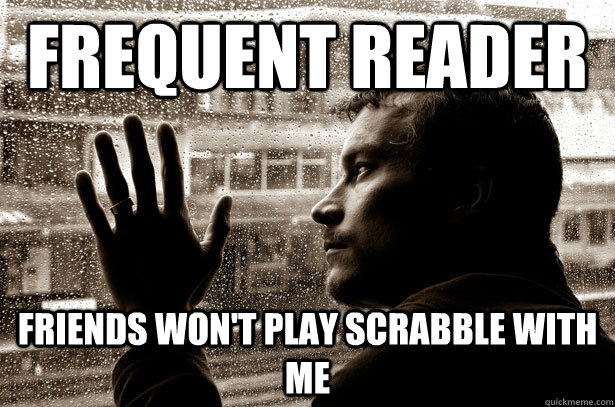 frequent reader friends won't play scrabble with me - frequent reader friends won't play scrabble with me  Over-Educated Problems