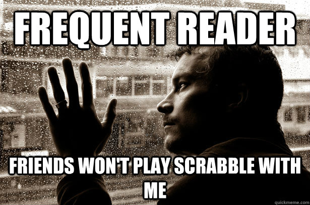frequent reader friends won't play scrabble with me  Over-Educated Problems