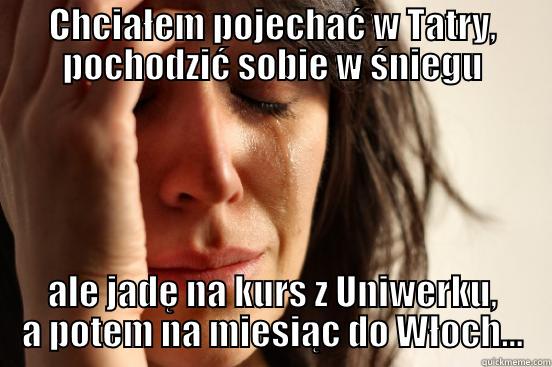 CHCIAŁEM POJECHAĆ W TATRY, POCHODZIĆ SOBIE W ŚNIEGU ALE JADĘ NA KURS Z UNIWERKU, A POTEM NA MIESIĄC DO WŁOCH... First World Problems