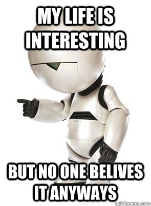 my life is interesting but no one belives it anyways - my life is interesting but no one belives it anyways  Marvin the Mechanically Depressed Robot