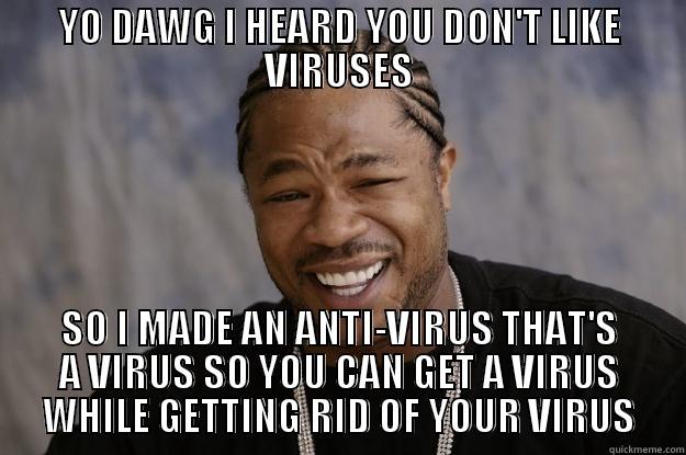 YO DAWG I HEARD YOU DON'T LIKE VIRUSES SO I MADE AN ANTI-VIRUS THAT'S A VIRUS SO YOU CAN GET A VIRUS WHILE GETTING RID OF YOUR VIRUS Xzibit meme
