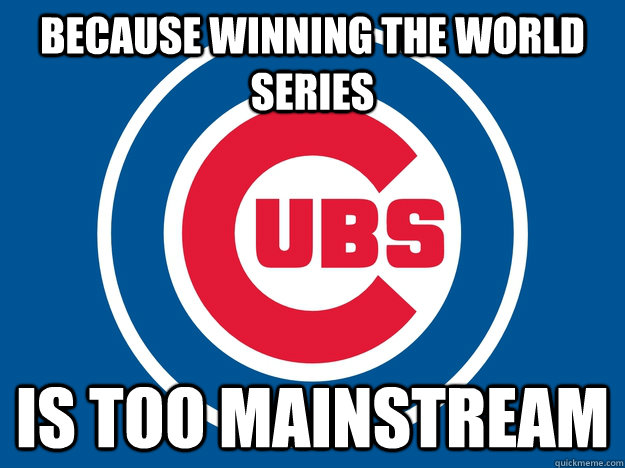 Because winning the world series is too mainstream  