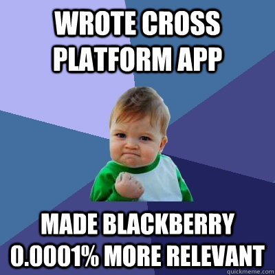 Wrote cross platform app Made blackberry 0.0001% more relevant - Wrote cross platform app Made blackberry 0.0001% more relevant  Success Kid