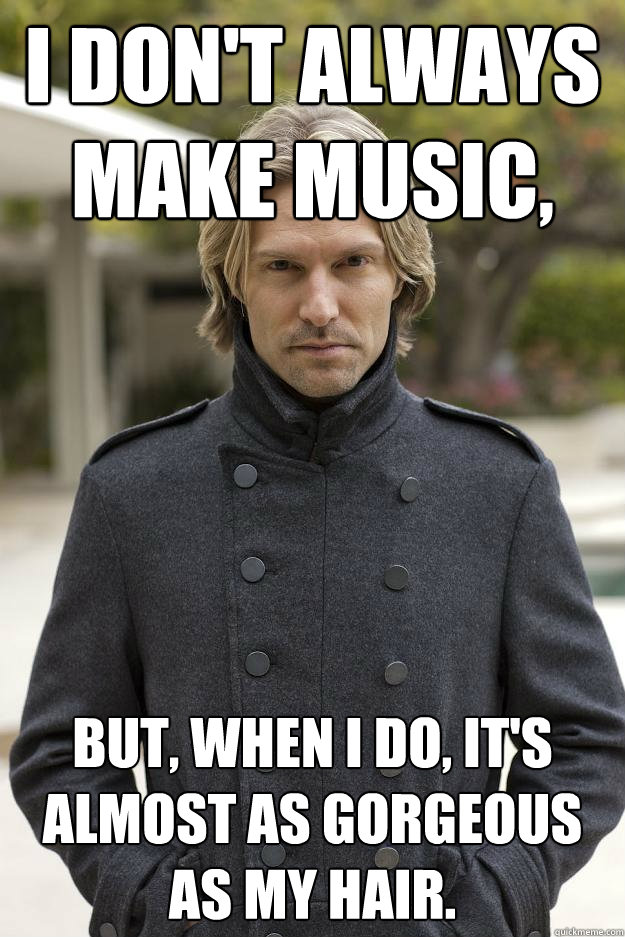 I don't always make music,  But, when I do, it's almost as gorgeous as my hair. - I don't always make music,  But, when I do, it's almost as gorgeous as my hair.  Superhuman Eric Whitacre