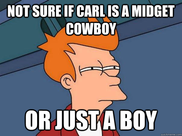 Not sure if carl is a midget cowboy Or just a boy  Futurama Fry