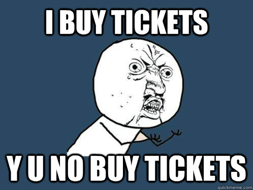 I BUY TICKETS y u no buy tickets  Y U No