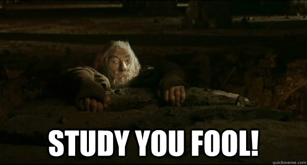  Study you fool!  Gandalf