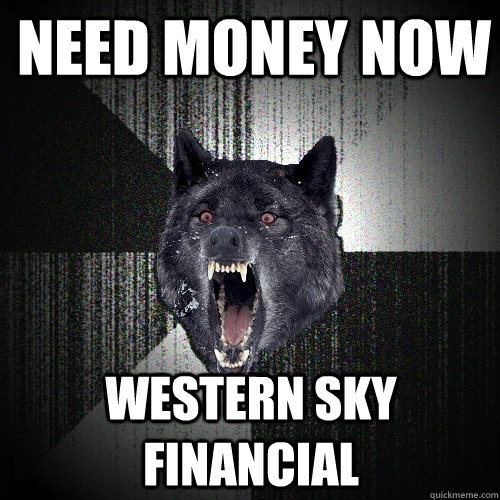 Need Money Now western sky financial  Insanity Wolf