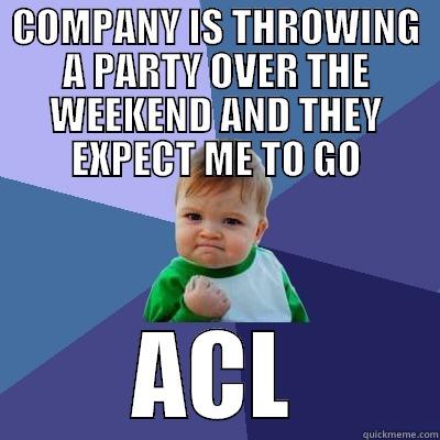 COMPANY IS THROWING A PARTY OVER THE WEEKEND AND THEY EXPECT ME TO GO ACL Success Kid
