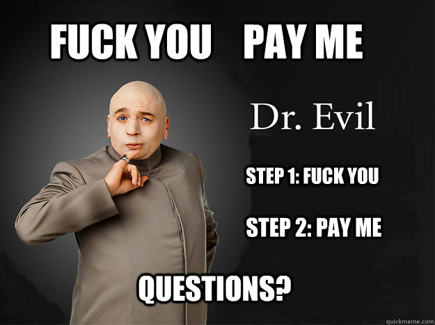 fuck you    pay me Step 1: fuck you Step 2: pay me questions?  