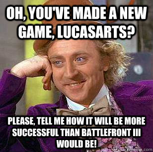 Oh, you've made a new game, Lucasarts? Please, tell me how it will be more successful than Battlefront III would be!  Condescending Wonka