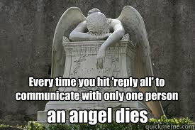 Every time you hit 'reply all' to communicate with only one person an angel dies - Every time you hit 'reply all' to communicate with only one person an angel dies  Reply All