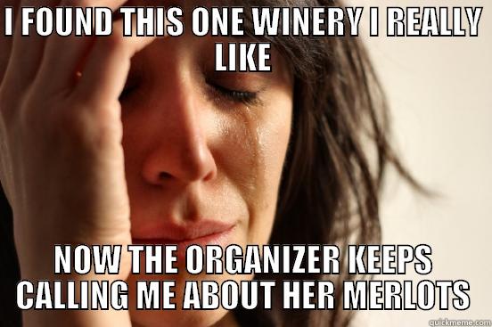 I FOUND THIS ONE WINERY I REALLY LIKE NOW THE ORGANIZER KEEPS CALLING ME ABOUT HER MERLOTS First World Problems