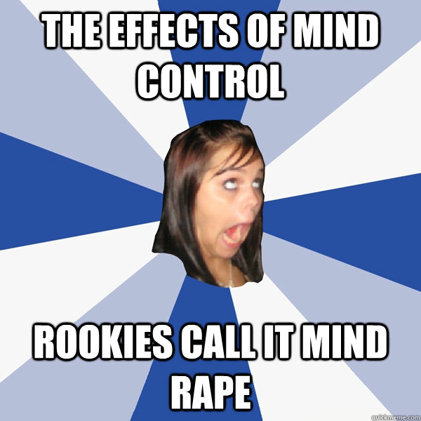 The effects of mind control Rookies call it mind rape  Annoying Facebook Girl