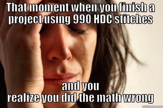 THAT MOMENT WHEN YOU FINISH A PROJECT USING 990 HDC STITCHES AND YOU REALIZE YOU DID THE MATH WRONG First World Problems
