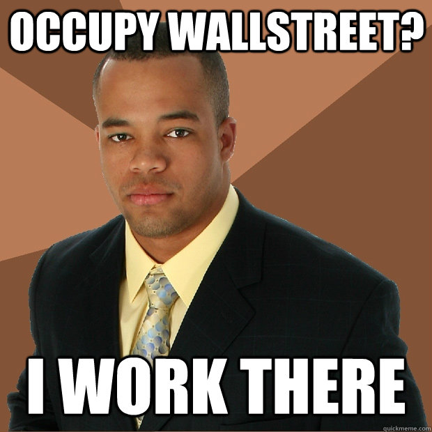 Occupy wallstreet? i work there  Successful Black Man