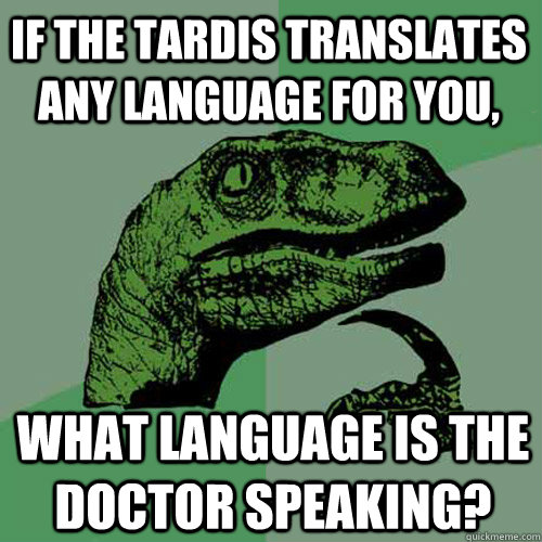 If the TARDIS translates any language for you, What language is the Doctor speaking?  Philosoraptor