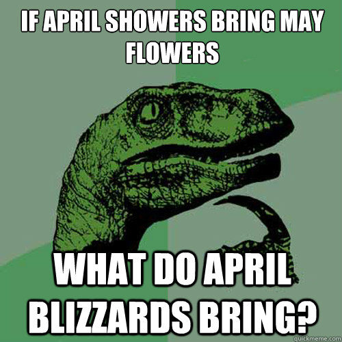 If April showers bring May flowers What do April blizzards bring?  Philosoraptor