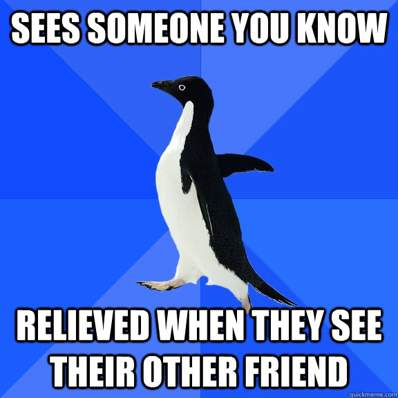 sees someone you know  relieved when they see their other friend  Socially Awkward Penguin