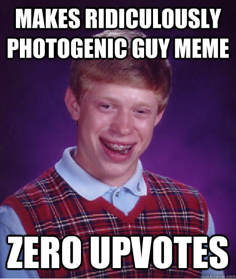 makes ridiculously photogenic guy meme zero upvotes  Bad Luck Brian