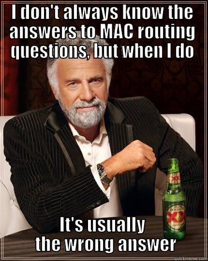 I DON'T ALWAYS KNOW THE ANSWERS TO MAC ROUTING QUESTIONS, BUT WHEN I DO IT'S USUALLY   THE WRONG ANSWER The Most Interesting Man In The World