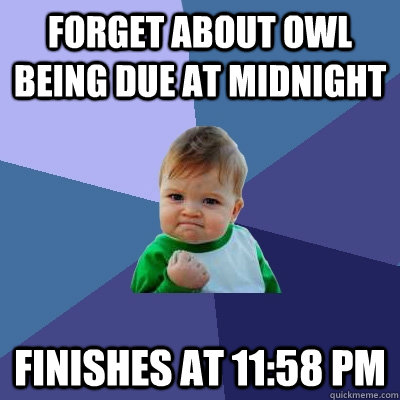 Forget about OWL being due at midnight Finishes at 11:58 pm  Success Kid