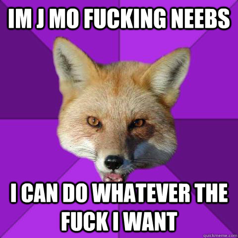 IM J MO FUCKING NEEBS  I CAN DO WHATEVER THE FUCK I WANT  Forensics Fox
