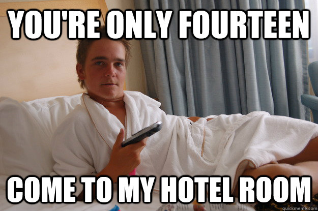 you're only fourteen come to my hotel room  hotel room