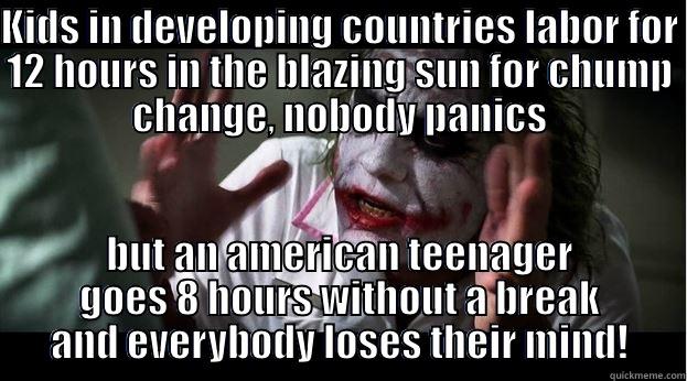 KIDS IN DEVELOPING COUNTRIES LABOR FOR 12 HOURS IN THE BLAZING SUN FOR CHUMP CHANGE, NOBODY PANICS BUT AN AMERICAN TEENAGER GOES 8 HOURS WITHOUT A BREAK AND EVERYBODY LOSES THEIR MIND! Joker Mind Loss