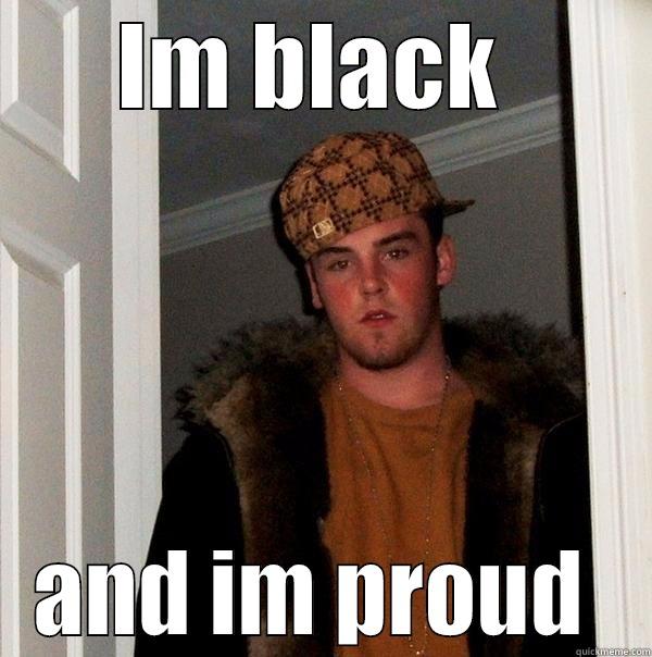 IM BLACK  AND IM PROUD  Scumbag Steve