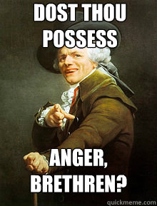 dost thou possess anger, brethren?  Joseph Ducreax