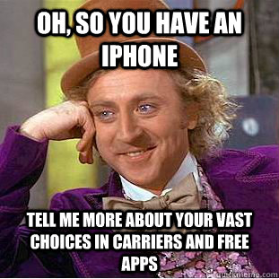 Oh, so you have an iPhone Tell me more about your vast choices in carriers and free apps  Creepy Wonka
