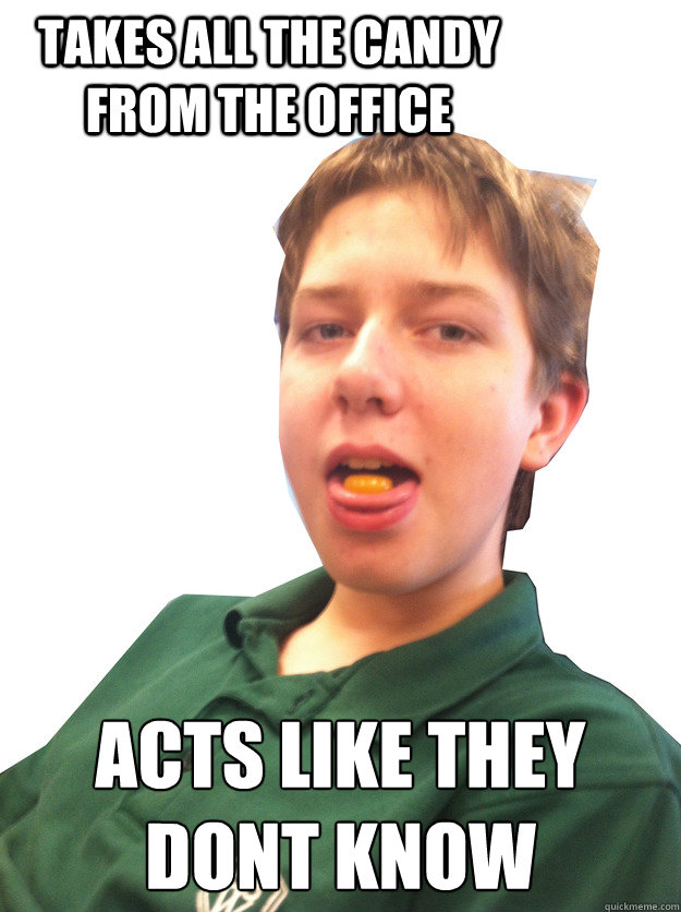 Takes all the candy from the office Acts like they dont know  - Takes all the candy from the office Acts like they dont know   Isaac Kempton
