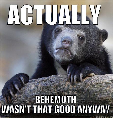 ACTUALLY BEHEMOTH WASN'T THAT GOOD ANYWAY Confession Bear