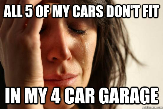 all 5 of my cars don't fit in my 4 car garage  First World Problems
