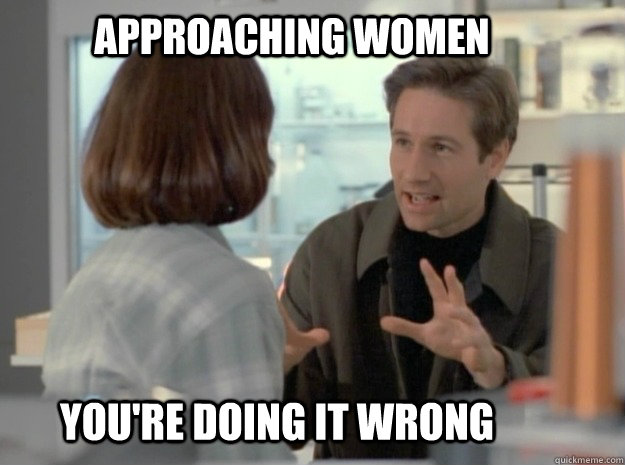 approaching women you're doing it wrong - approaching women you're doing it wrong  spooky mulder