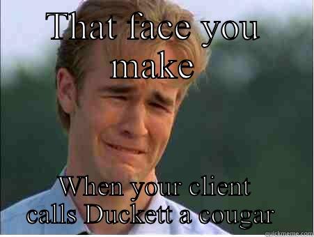 THAT FACE YOU MAKE WHEN YOUR CLIENT CALLS DUCKETT A COUGAR  1990s Problems