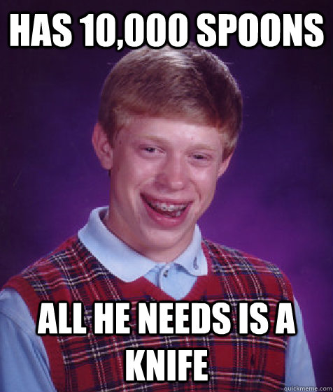 Has 10,000 Spoons All he needs is a knife  Bad Luck Brian