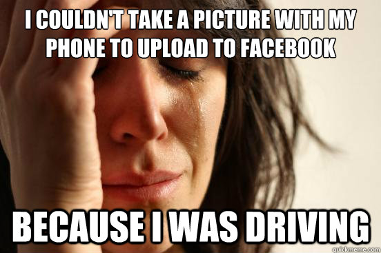 I couldn't take a picture with my phone to upload to facebook because I was driving  First World Problems