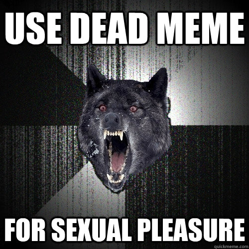 Use dead meme for sexual pleasure  Insanity Wolf