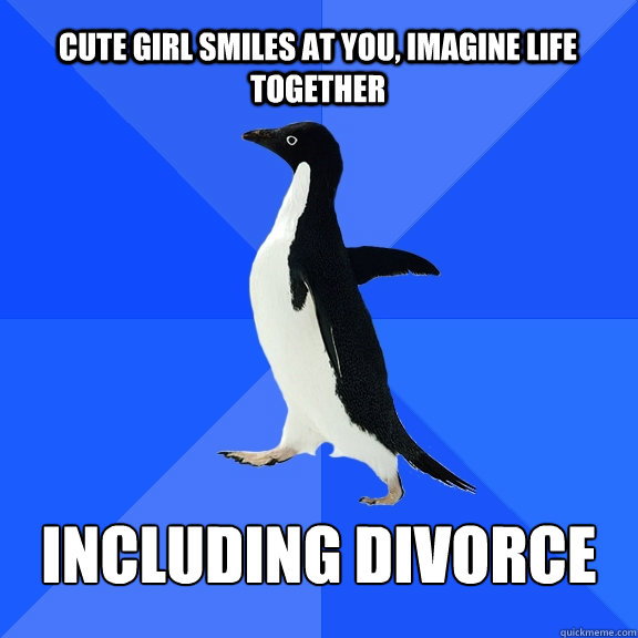 Cute girl smiles at you, Imagine life together Including Divorce  Socially Awkward Penguin