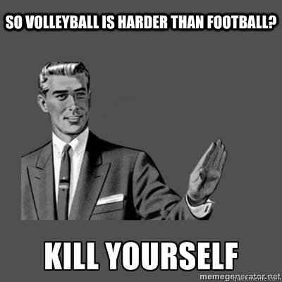So Volleyball is harder than football?  