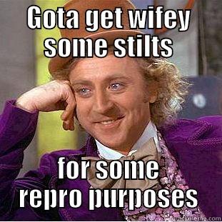 GOTA GET WIFEY SOME STILTS FOR SOME REPRO PURPOSES Condescending Wonka