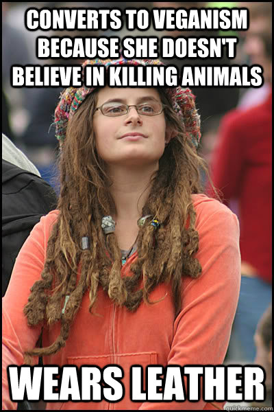 Converts to Veganism because she doesn't believe in killing animals Wears leather - Converts to Veganism because she doesn't believe in killing animals Wears leather  College Liberal