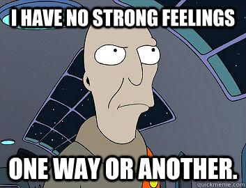 I have no strong feelings one way or another. - I have no strong feelings one way or another.  Futurama Neutral Planet