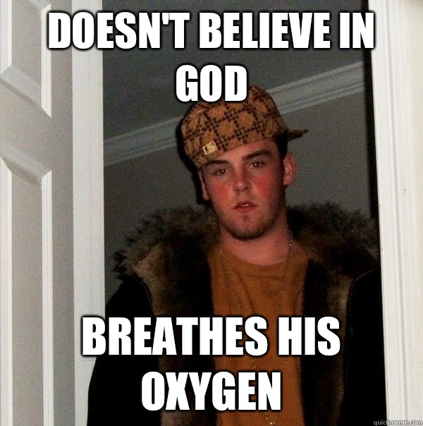 Doesn't Believe In God Breathes His Oxygen  Scumbag Steve