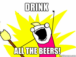 Drink all the beers!  All The Thigns