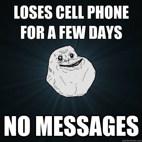 Loses Cell phone for a few days No messages - Loses Cell phone for a few days No messages  Forever Alone